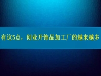 找创业的小型加工厂，因为这5点，选择这里饰品加工的人越来越多