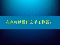 在家可以做什么手工挣钱？4点告诉你为什么选择这个纯手工项目的人那么多