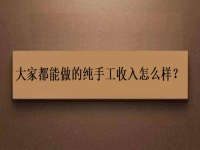 家庭手工加工正规项目，大家都能做的纯手工收入怎么样？